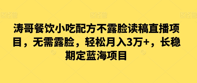 涛哥餐饮小吃配方不露脸读稿直播项目，无‮露需‬脸，‮松轻‬月入3万+，​长‮稳期‬定‮海蓝‬项目-天恒言财