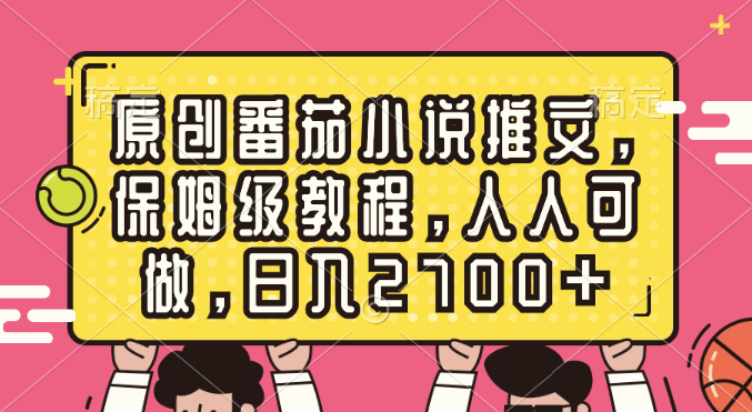 （8581期）原创番茄小说推文，保姆级教程，人人可做，日入2700+-随风网创