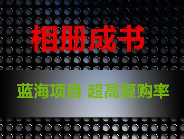 相册成书，蓝海项目，认真操作月入过万清迈曼芭椰创赚-副业项目创业网清迈曼芭椰