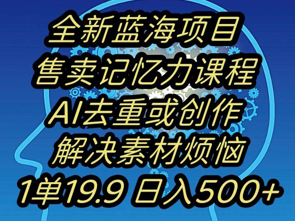 蓝海项目记忆力提升，AI去重，一单19.9日入500+【揭秘】-八度网创