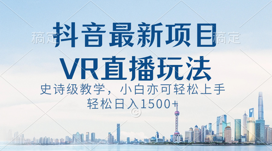 （8556期）抖音最新VR直播玩法，史诗级教学，小白也可轻松上手，轻松日入1500+-大海创业网