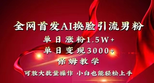 全网首发Ai换脸引流男粉，单日涨粉1.5w+，单日变现3000+，小白也能轻松上手拿结果【揭秘】-云网创