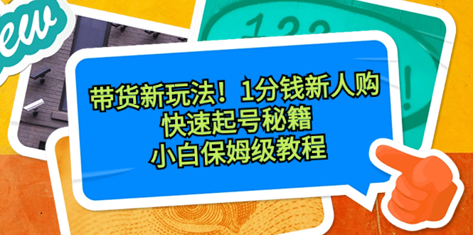 （8566期）带货新玩法！1分钱新人购，快速起号秘籍！小白保姆级教程-枫客网创