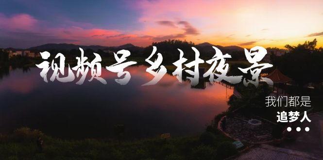 （8568期）视频号乡村夜景治愈视频课程，一条龙实操玩法（教程+素材+软件） - 当动网创