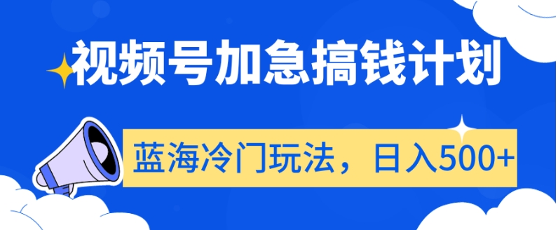 视频号加急搞钱计划，蓝海冷门玩法，日入500+【揭秘】-副创网