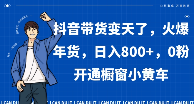 抖音带货变天了，火爆年货，日入800+，0粉开通橱窗小黄车【揭秘】-枫客网创