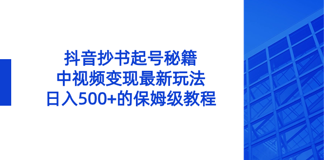 （8585期）抖音抄书起号秘籍，中视频变现最新玩法，日入500+的保姆级教程！-枫客网创