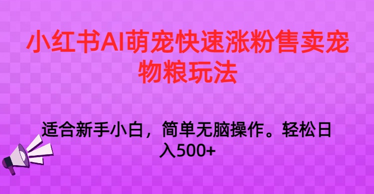 小红书AI萌宠快速涨粉售卖宠物粮玩法，日入1000+-云网创