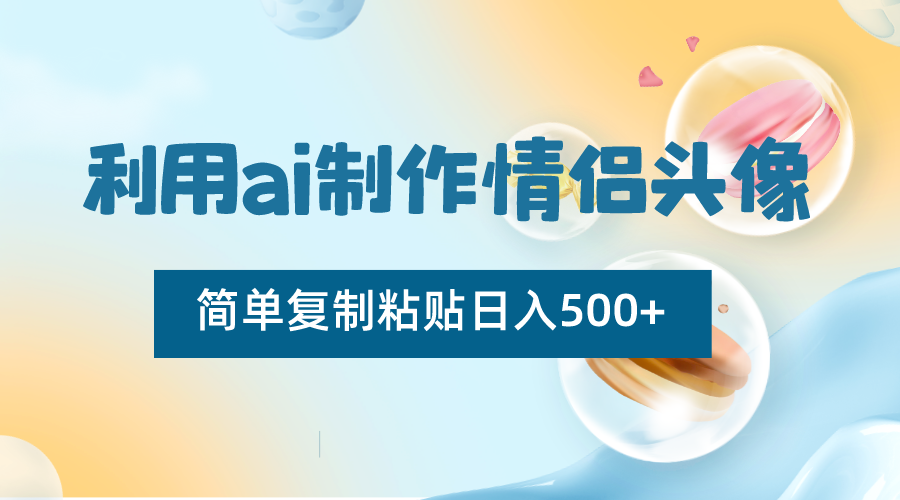 利用ai制作情侣头像，简单复制粘贴日入500+，零成本适合新手制作-亿云网创