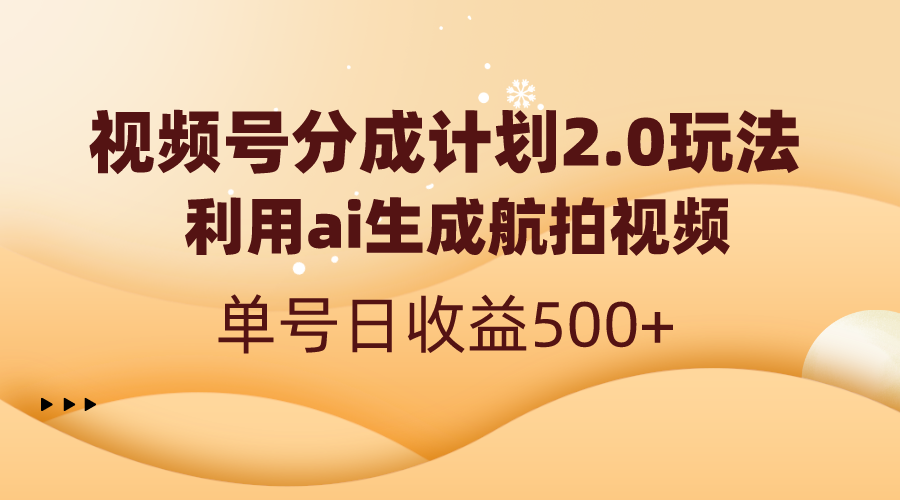 （8591期）视频号分成计划2.0，利用ai生成航拍视频，单号日收益500+-我要项目网