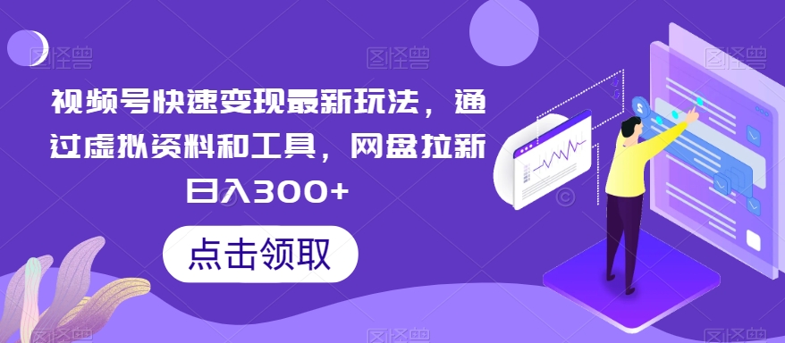 视频号快速变现最新玩法，通过虚拟资料和工具，网盘拉新日入300+-花生资源网