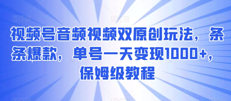 视频号音频视频双原创玩法，条条爆款，单号一天变现1000+，保姆级教程-八度网创