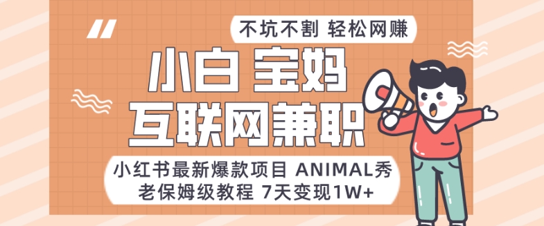 小红书最新爆款项目Animal秀，老保姆级教程，7天变现1w+-云网创