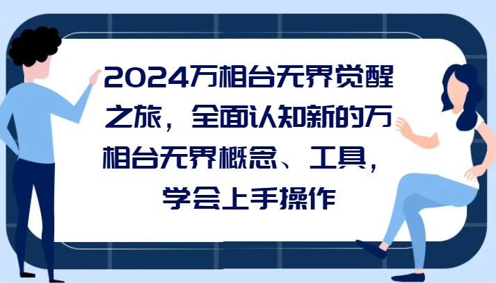 2024万相台无界觉醒之旅，全面认知新的万相台无界概念和工具，学会上手操作-创享网