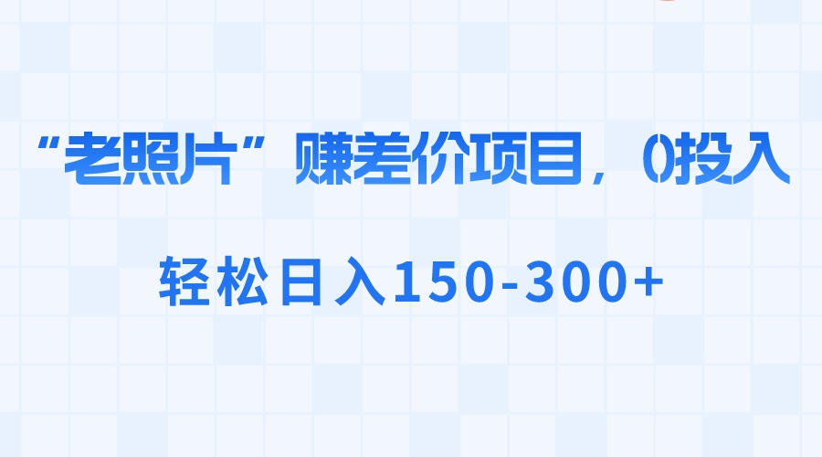 （8605期）“老照片”赚差价，0投入，轻松日入150-300+-云网创