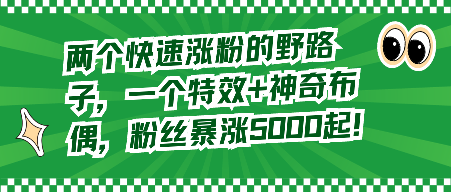 （8606期）两个快速涨粉的野路子，一个特效+神奇布偶，粉丝暴涨5000起！-花生资源网