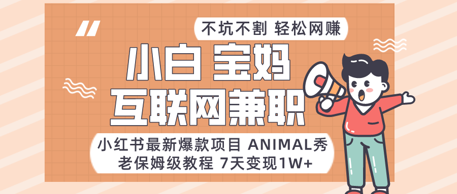 适合小白、宝妈、上班族、大学生互联网兼职，小红书最新爆款项目 Animal秀，月入1W…-星云网创