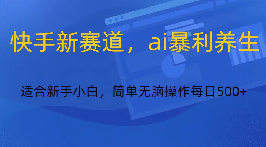 快手新赛道，ai暴利养生，0基础的小白也可以轻松操作轻松日入500+-创享网