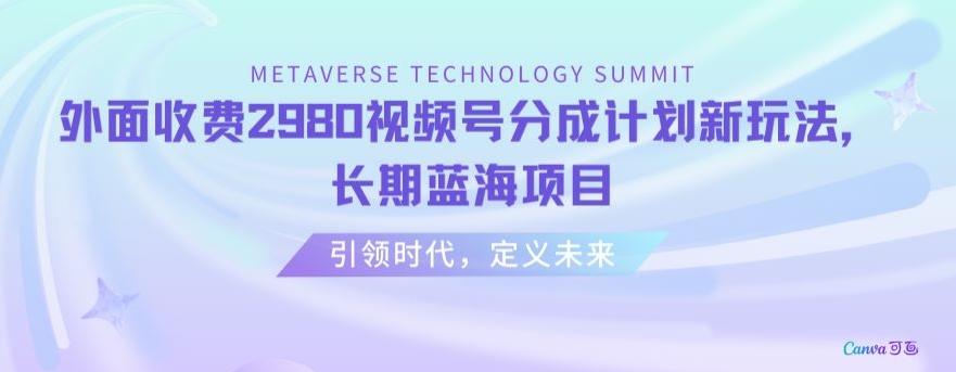 外面收费2980视频号分成计划最新玩法，长期蓝海项目【揭秘】-大海创业网