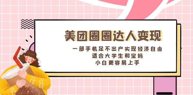 （8598期）美团圈圈达人变现，一部手机足不出户实现经济自由。适合大学生和宝妈，…-副创网