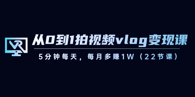 （8599期）从0到1拍视频vlog-变现课，5分钟每天，每月多赚1W（22节课）-八度网创