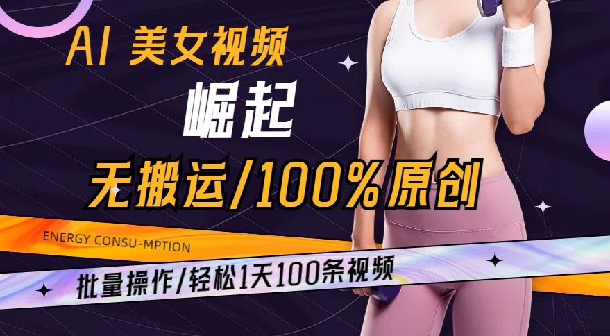 AI美女视频崛起玩法无搬运100%原创，批量操作，轻松1天100条-休闲网赚three