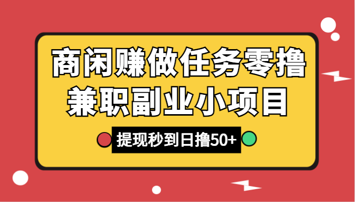 商闲赚做任务零撸兼职副业小项目，提现秒到，日撸50+-休闲网赚three