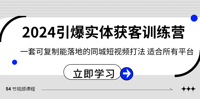 （8664期）2024·引爆实体获客训练营 一套可复制能落地的同城短视频打法 适合所有平台-八一网创分享