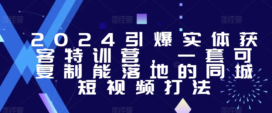 2024引爆实体获客特训营，​一套可复制能落地的同城短视频打法-创享网