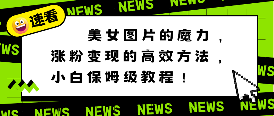 （8666期）美女图片的魔力，涨粉变现的高效方法，小白保姆级教程！ - 当动网创