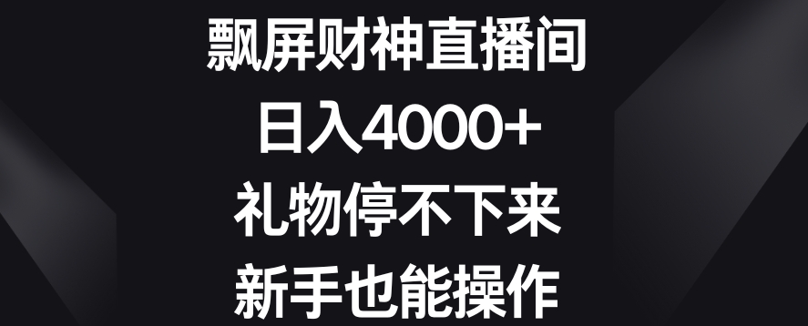 飘屏财神直播间，日入4000+，礼物停不下来，新手也能操作-亿云网创