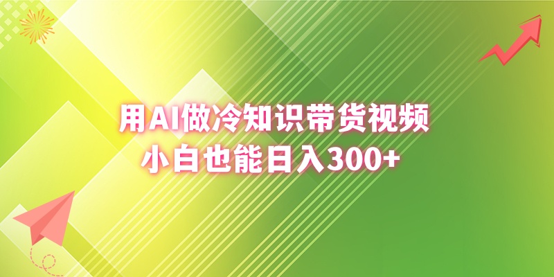 （8631期）用AI做冷知识带货视频，小白也能日入300+-创享网