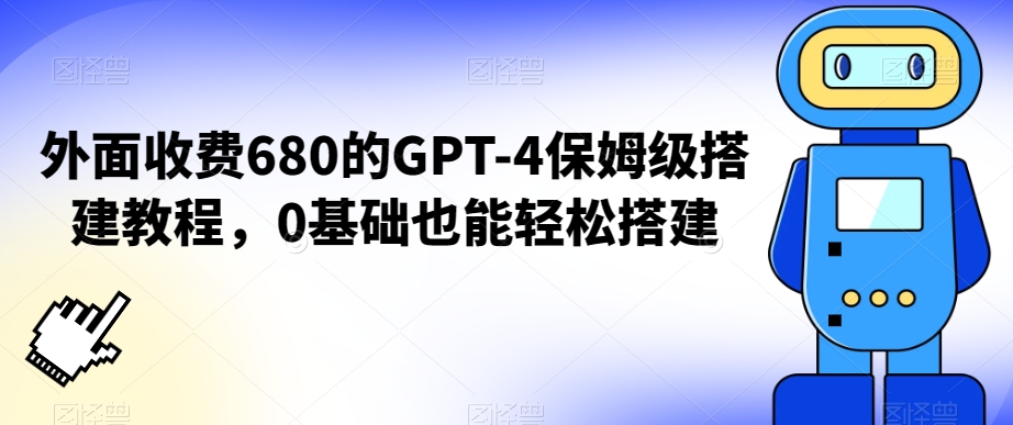 外面收费680的GPT-4保姆级搭建教程，0基础也能轻松搭建-八度网创