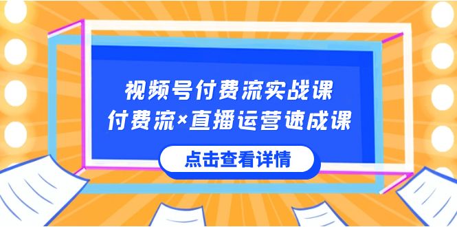 （8639期）视频号付费流实战课，付费流×直播运营速成课，让你快速掌握视频号核心运..-大海创业网