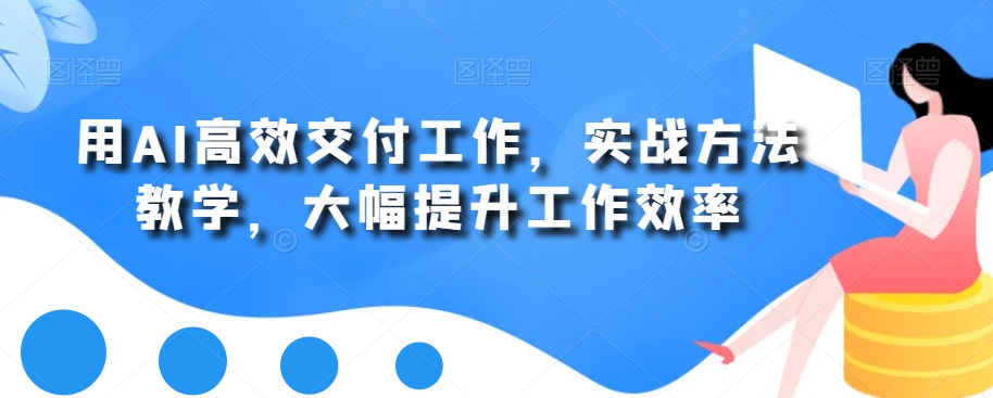 用AI高效交付工作，实战方法教学，大幅提升工作效率-枫客网创