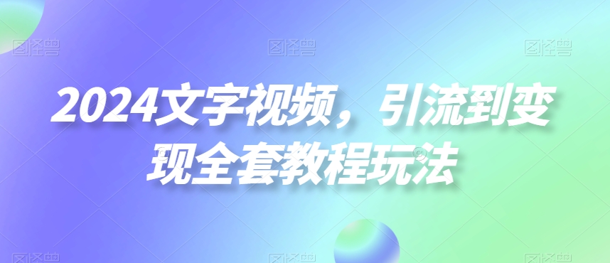 2024文字视频，引流到变现全套教程玩法-枫客网创