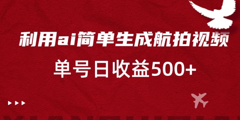 利用ai简单复制粘贴，生成航拍视频，单号日收益500+-八度网创