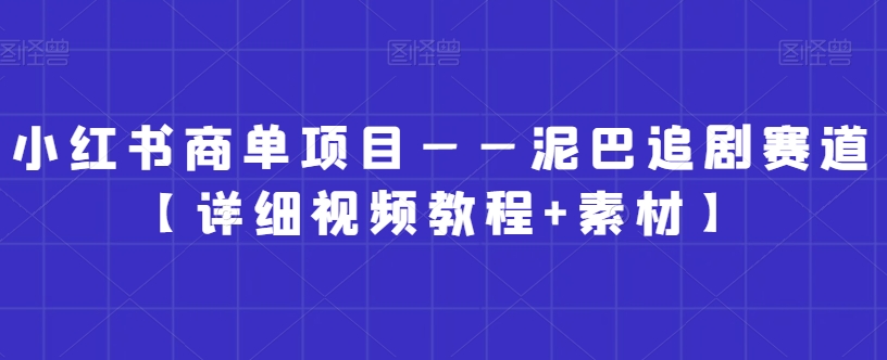 小红书商单项目——泥巴追剧赛道【详细视频教程+素材】-八度网创