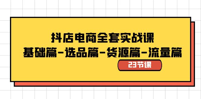 抖店电商全套实战课：基础篇-选品篇-货源篇-流量篇（23节课）-随风网创