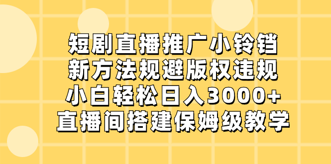 （8662期）短剧直播推广小铃铛，新方法规避版权违规，小白轻松日入3000+，直播间搭…-枫客网创