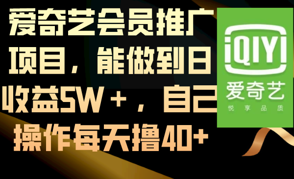 （8663期）爱奇艺会员推广项目，能做到日收益5W＋，自己操作每天撸40+-枫客网创