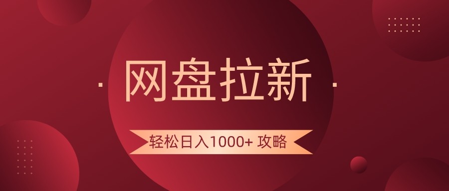 网盘拉新轻松日入1000+攻略，很多人每天日入几千，都在闷声发财！-随风网创