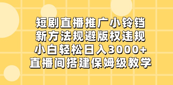 短剧直播推广小铃铛，小白轻松日入3000+，新方法规避版权违规，直播间搭建保姆级教学-枫客网创