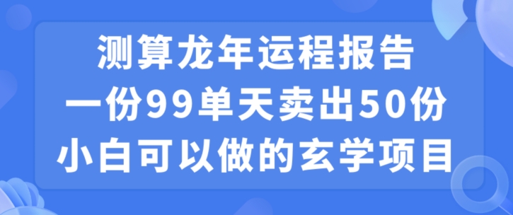 小白可做的玄学项目，出售”龙年运程报告”一份99元单日卖出100份利润9900元，0成本投入-八度网创