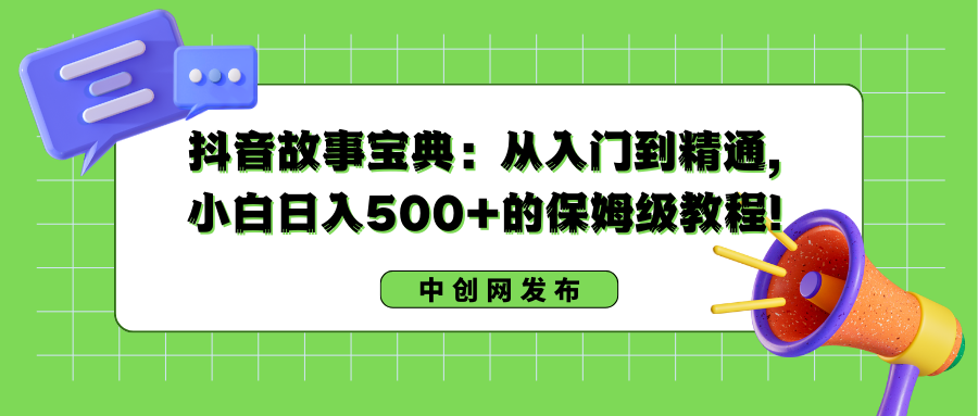 （8675期）抖音故事宝典：从入门到精通，小白日入500+的保姆级教程！-八度网创