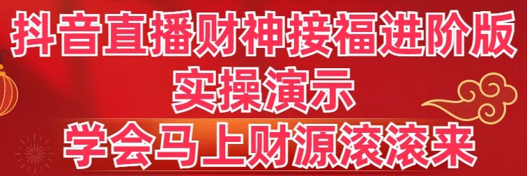 （8677期）抖音直播财神接福进阶版 实操演示 学会马上财源滚滚来-随风网创