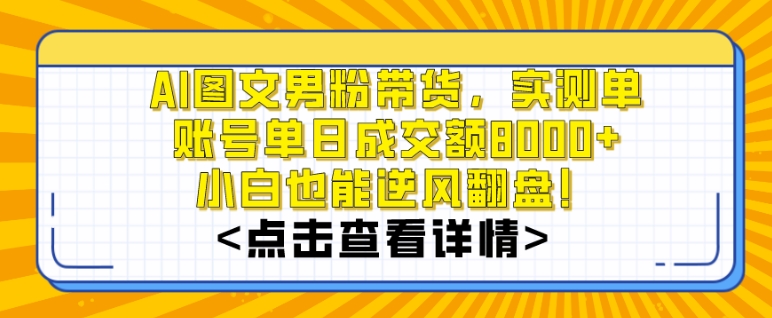 AI图文男粉带货，实测单账号单天成交额8000+，最关键是操作简单，小白看了也能上手-大海创业网