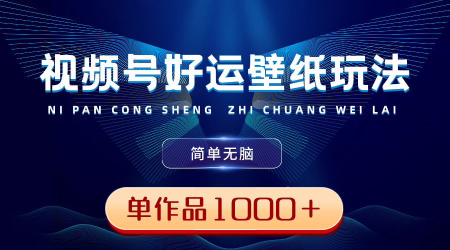 （8691期）视频号好运壁纸玩法，简单无脑 ，发一个爆一个，单作品收益1000＋-枫客网创