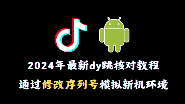 2024年最新抖音跳核对教程，通过修改序列号模拟新机环境-大海创业网