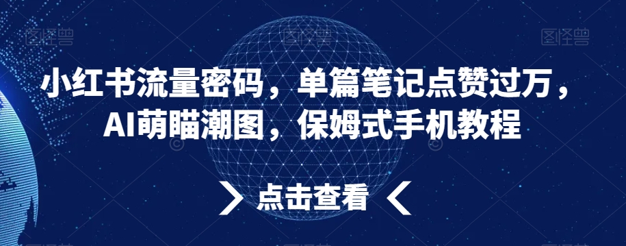 小红书流量密码，单篇笔记点赞过万，AI萌瞄潮图，保姆式手机教程-北少网创